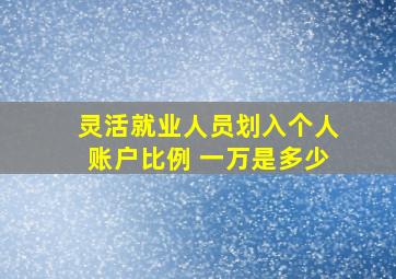 灵活就业人员划入个人账户比例 一万是多少